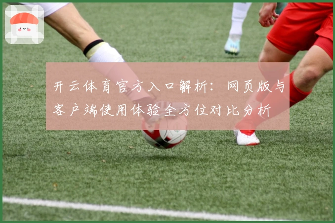 开云体育官方入口解析：网页版与客户端使用体验全方位对比分析
