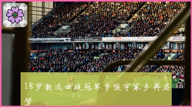 18岁激流回旋冠军季俊宇家乡再启梦