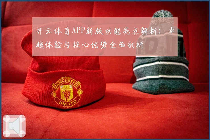 开云体育APP新版功能亮点解析：卓越体验与核心优势全面剖析