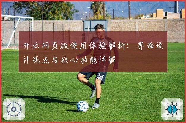 开云网页版使用体验解析：界面设计亮点与核心功能详解