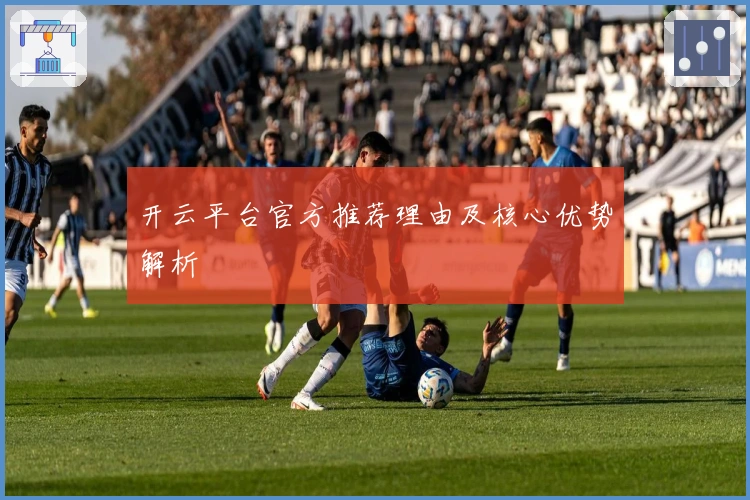 开云平台官方推荐理由及核心优势解析
