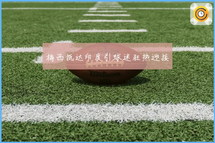 梅西抵达印度引球迷狂热迎接