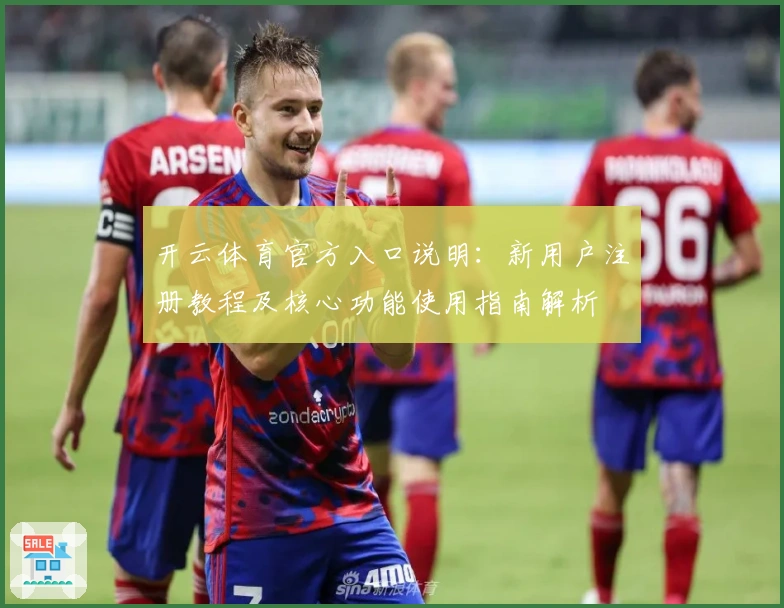 开云体育官方入口说明：新用户注册教程及核心功能使用指南解析