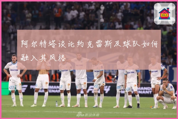 阿尔特塔谈论约克雷斯及球队如何融入其风格