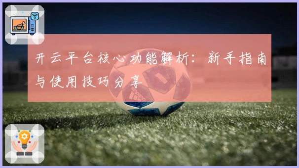 开云平台核心功能解析：新手指南与使用技巧分享