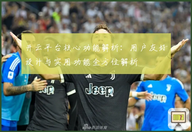 开云平台核心功能解析：用户友好设计与实用功能全方位解析