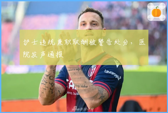 护士违规兼职取酬被警告处分，医院发声通报