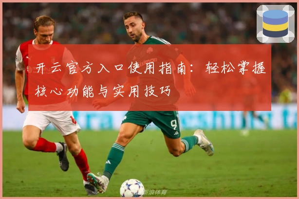 开云官方入口使用指南：轻松掌握核心功能与实用技巧