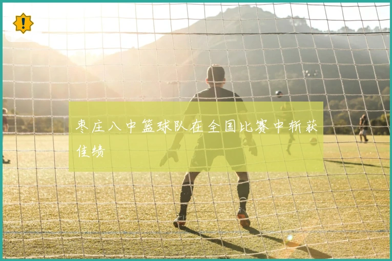 枣庄八中篮球队在全国比赛中斩获佳绩