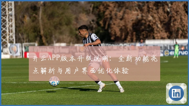 开云APP版本升级说明：全新功能亮点解析与用户界面优化体验