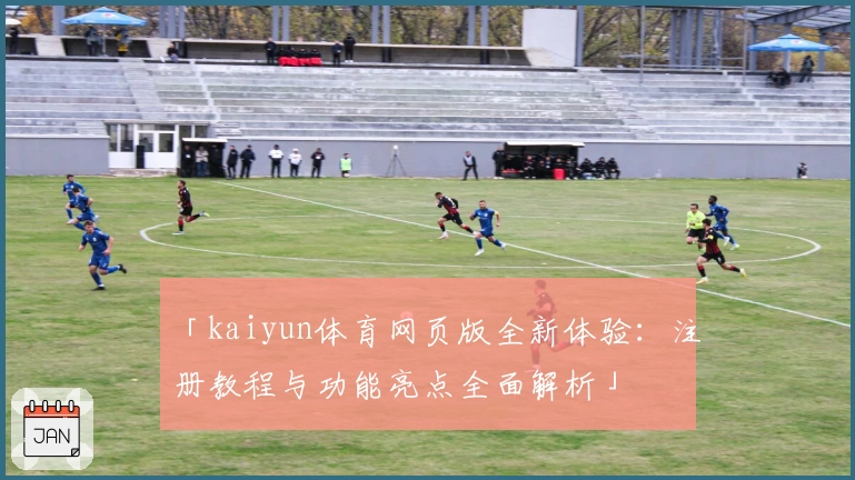 「kaiyun体育网页版全新体验：注册教程与功能亮点全面解析」