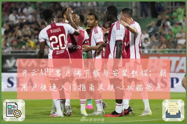 开云APP客户端下载与安装教程：新用户快速入门指南及核心功能亮点解析