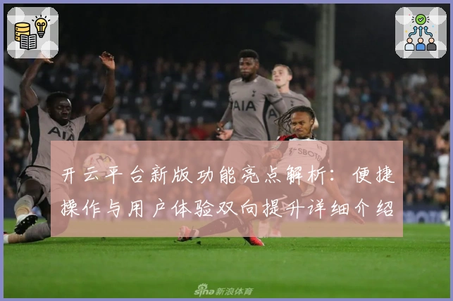 开云平台新版功能亮点解析:便捷操作与用户体验双向提升详细介绍