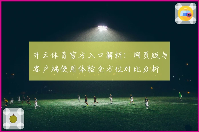 开云体育官方入口解析:网页版与客户端使用体验全方位对比分析